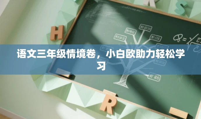 语文三年级情境卷,小白欧助力轻松学习 语文三年级情境卷,小白欧助力轻松学习