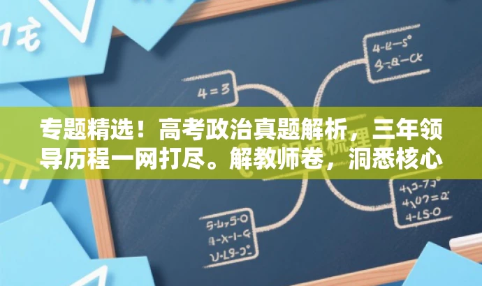 专题精选!高考政治真题解析,三年领导历程一网打尽。解教师卷,洞悉核心考点!,突出了高考政治真题的核心价值,同时强调了针对教师的卷册内容,语言简洁且具有吸引力。 专题精选!高考政治真题解析,三年领导历程一网打尽。解教师卷,洞悉核心考点!,突出了高考政治真题的核心价值,同时强调了针对教师的卷册内容,语言简洁且具有吸引力。