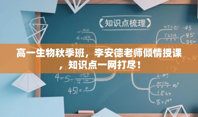 高一生物秋季班,李安德老师倾情授课,知识点一网打尽! 高一生物秋季班,李安德老师倾情授课,知识点一网打尽!