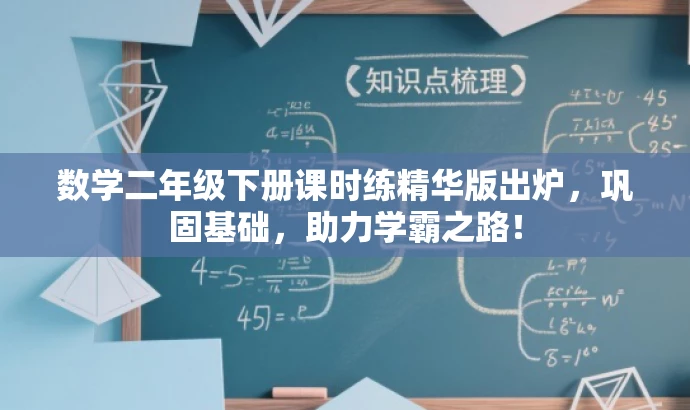 数学二年级下册课时练精华版出炉,巩固基础,助力学霸之路! 数学二年级下册课时练精华版出炉,巩固基础,助力学霸之路!