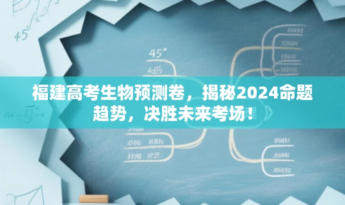 福建高考生物预测卷,揭秘2024命题趋势,决胜未来考场! 福建高考生物预测卷,揭秘2024命题趋势,决胜未来考场!