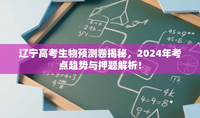 辽宁高考生物预测卷揭秘，2024年考点趋势与押题解析！