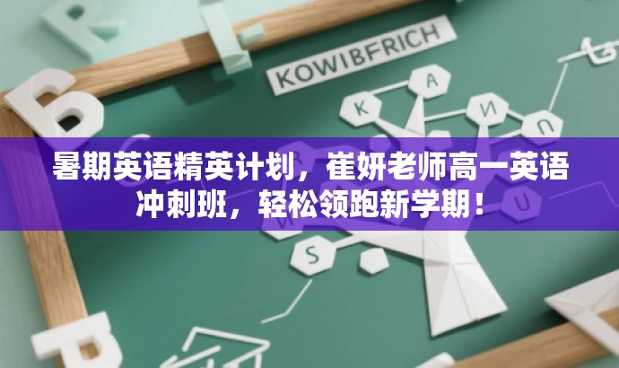 暑期英语精英计划,崔妍老师高一英语冲刺班,轻松领跑新学期! 暑期英语精英计划,崔妍老师高一英语冲刺班,轻松领跑新学期!