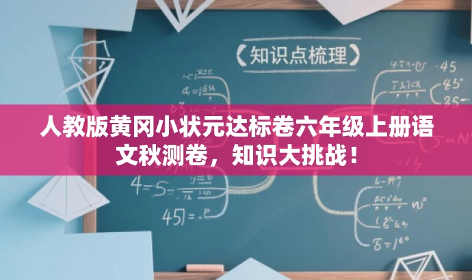 人教版黄冈小状元达标卷六年级上册语文秋测卷,知识大挑战! 人教版黄冈小状元达标卷六年级上册语文秋测卷,知识大挑战!