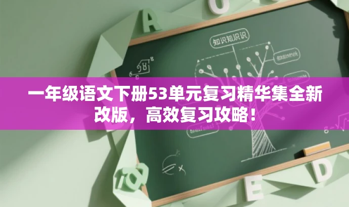 一年级语文下册53单元复习精华集全新改版,高效复习攻略! 一年级语文下册53单元复习精华集全新改版,高效复习攻略!