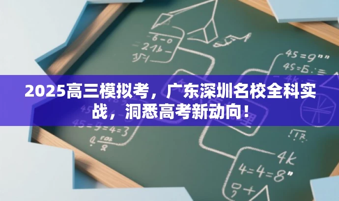 2025高三模拟考，广东深圳名校全科实战，洞悉高考新动向！