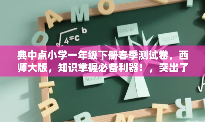 典中点小学一年级下册春季测试卷,西师大版,知识掌握必备利器!,突出了核心价值,强调该测试卷是知识掌握的必备工具,同时使用了吸引眼球的语言和词汇,以吸引目标人群的注意力。 典中点小学一年级下册春季测试卷,西师大版,知识掌握必备利器!,突出了核心价值,强调该测试卷是知识掌握的必备工具,同时使用了吸引眼球的语言和词汇,以吸引目标人群的注意力。