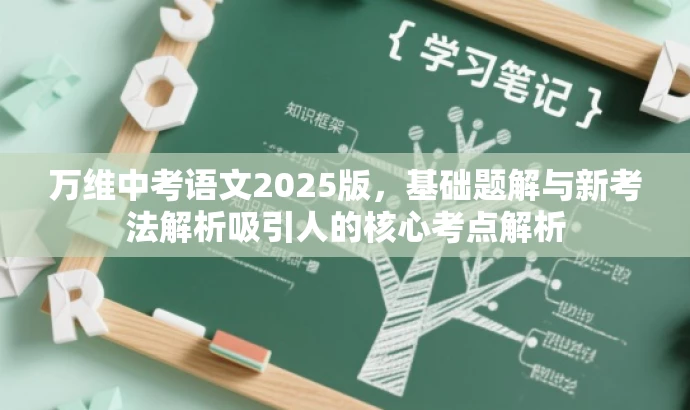 万维中考语文2025版,基础题解与新考法解析吸引人的核心考点解析 万维中考语文2025版,基础题解与新考法解析吸引人的核心考点解析