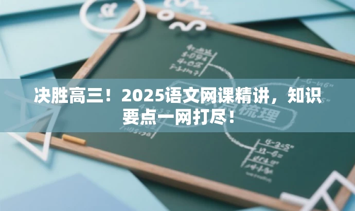 决胜高三!2025语文网课精讲,知识要点一网打尽! 决胜高三!2025语文网课精讲,知识要点一网打尽!