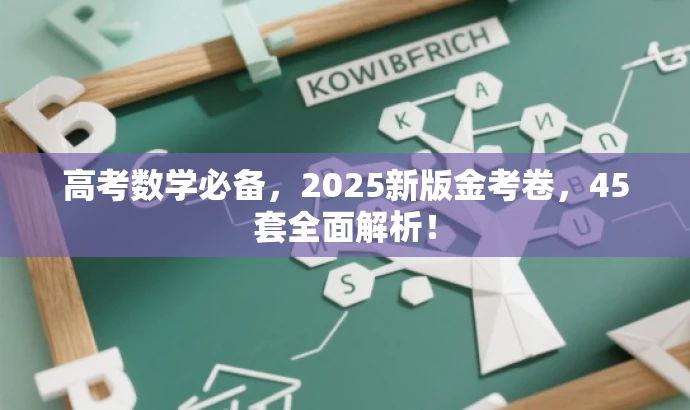 高考数学必备,2025新版金考卷,45套全面解析! 高考数学必备,2025新版金考卷,45套全面解析!