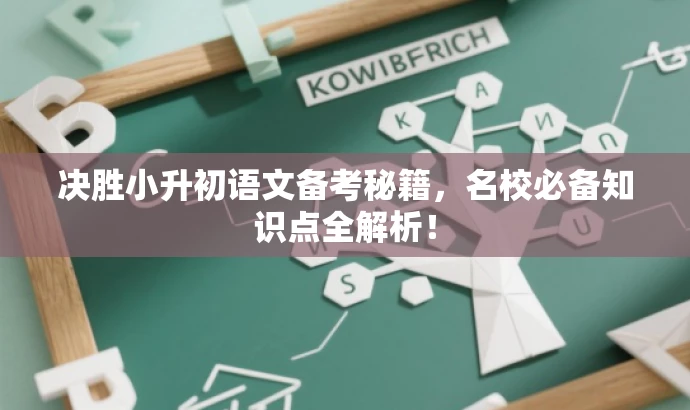 决胜小升初语文备考秘籍,名校必备知识点全解析! 决胜小升初语文备考秘籍,名校必备知识点全解析!