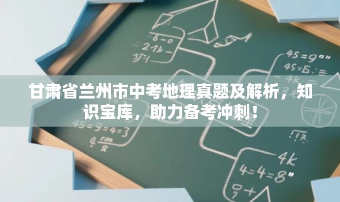 甘肃省兰州市中考地理真题及解析,知识宝库,助力备考冲刺! 甘肃省兰州市中考地理真题及解析,知识宝库,助力备考冲刺!