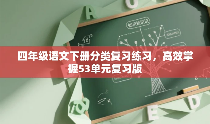 四年级语文下册分类复习练习,高效掌握53单元复习版 四年级语文下册分类复习练习,高效掌握53单元复习版