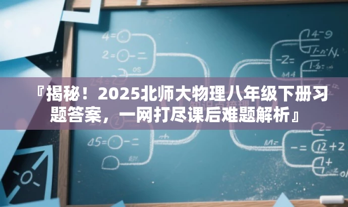 『揭秘！2025北师大物理八年级下册习题答案，一网打尽课后难题解析』
