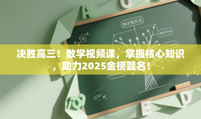 决胜高三!数学视频课,掌握核心知识,助力2025金榜题名! 决胜高三!数学视频课,掌握核心知识,助力2025金榜题名!