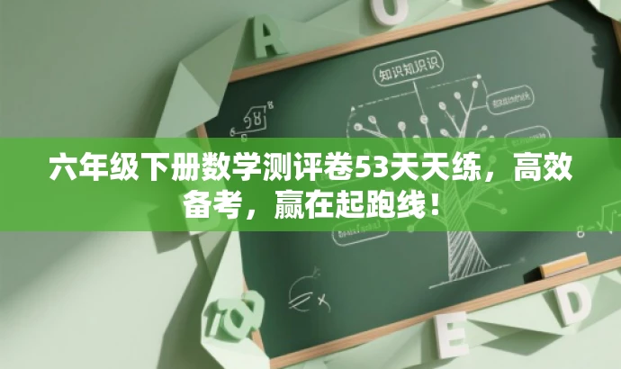 六年级下册数学测评卷53天天练,高效备考,赢在起跑线! 六年级下册数学测评卷53天天练,高效备考,赢在起跑线!