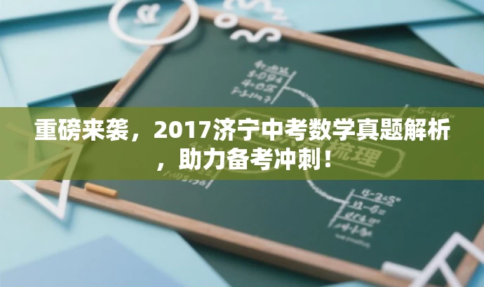 重磅来袭，2017济宁中考数学真题解析，助力备考冲刺！