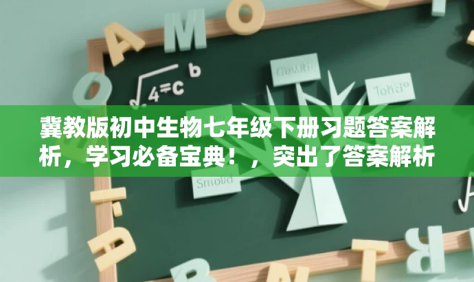 冀教版初中生物七年级下册习题答案解析,学习必备宝典!,突出了答案解析的核心价值,同时适配了目标人群(初中生和生物学科教师)的需求,语言简洁明了,具有吸引力。 冀教版初中生物七年级下册习题答案解析,学习必备宝典!,突出了答案解析的核心价值,同时适配了目标人群(初中生和生物学科教师)的需求,语言简洁明了,具有吸引力。