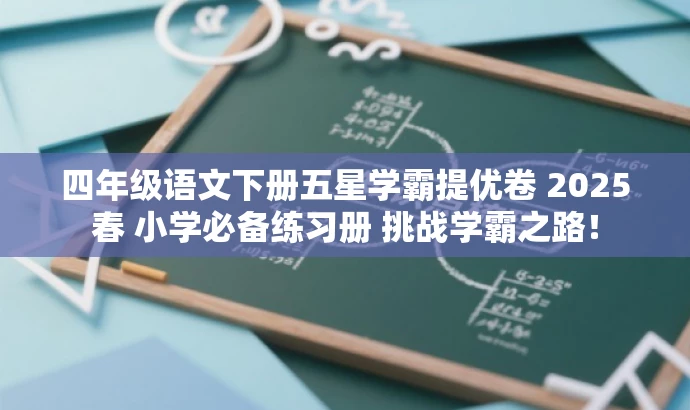 四年级语文下册五星学霸提优卷 2025春 小学必备练习册 挑战学霸之路! 四年级语文下册五星学霸提优卷 2025春 小学必备练习册 挑战学霸之路!