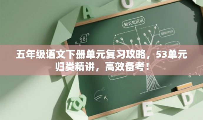 五年级语文下册单元复习攻略,53单元归类精讲,高效备考! 五年级语文下册单元复习攻略,53单元归类精讲,高效备考!