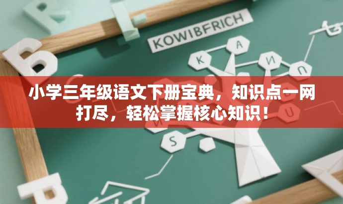 小学三年级语文下册宝典,知识点一网打尽,轻松掌握核心知识! 小学三年级语文下册宝典,知识点一网打尽,轻松掌握核心知识!