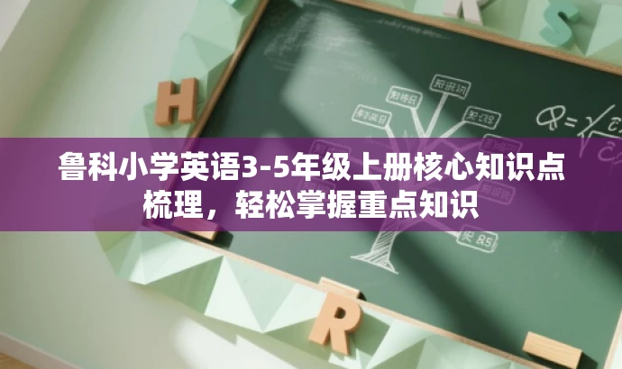 鲁科小学英语3-5年级上册核心知识点梳理,轻松掌握重点知识 鲁科小学英语3-5年级上册核心知识点梳理,轻松掌握重点知识