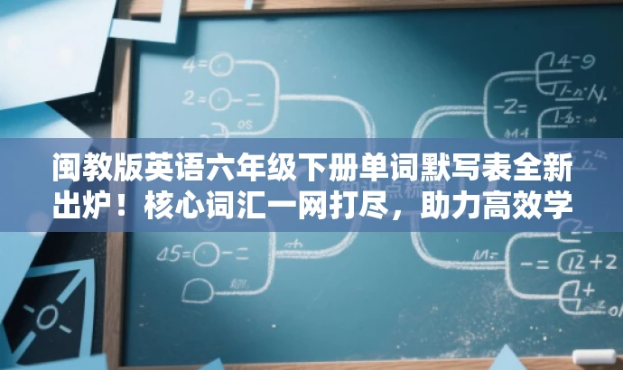 闽教版英语六年级下册单词默写表全新出炉!核心词汇一网打尽,助力高效学习! 闽教版英语六年级下册单词默写表全新出炉!核心词汇一网打尽,助力高效学习!