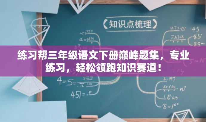 练习帮三年级语文下册巅峰题集,专业练习,轻松领跑知识赛道! 练习帮三年级语文下册巅峰题集,专业练习,轻松领跑知识赛道!