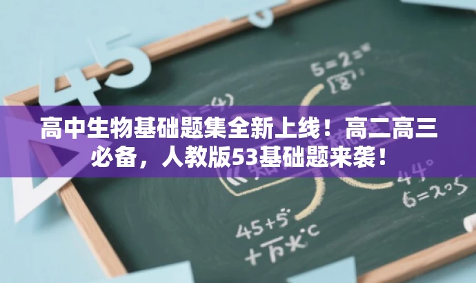 高中生物基础题集全新上线!高二高三必备,人教版53基础题来袭! 高中生物基础题集全新上线!高二高三必备,人教版53基础题来袭!