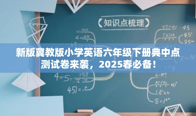 新版冀教版小学英语六年级下册典中点测试卷来袭,2025春必备! 新版冀教版小学英语六年级下册典中点测试卷来袭,2025春必备!