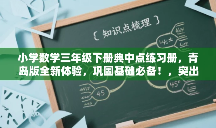 小学数学三年级下册典中点练习册,青岛版全新体验,巩固基础必备!,突出了核心价值,强调了练习册对于巩固数学基础的重要性,同时提到了青岛版,具有地域特色,能够吸引目标人群的注意力。语言简洁明了,具有吸引力。 小学数学三年级下册典中点练习册,青岛版全新体验,巩固基础必备!,突出了核心价值,强调了练习册对于巩固数学基础的重要性,同时提到了青岛版,具有地域特色,能够吸引目标人群的注意力。语言简洁明了,具有吸引力。