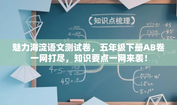 魅力海淀语文测试卷,五年级下册AB卷一网打尽,知识要点一网来袭! 魅力海淀语文测试卷,五年级下册AB卷一网打尽,知识要点一网来袭!