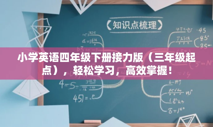 小学英语四年级下册接力版(三年级起点),轻松学习,高效掌握! 小学英语四年级下册接力版(三年级起点),轻松学习,高效掌握!
