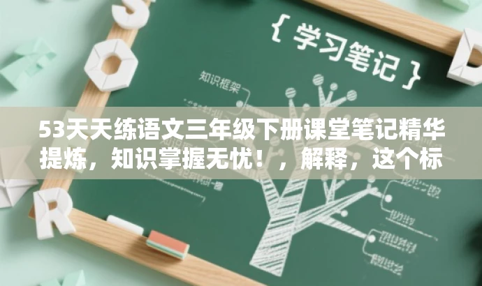 53天天练语文三年级下册课堂笔记精华提炼,知识掌握无忧!,解释,这个标题突出了53天天练的核心价值,强调其课堂笔记的精华内容,并使用了吸引眼球的语言来强调知识掌握无忧,以吸引学生和家长的注意力。同时,标题也清晰地表明了书籍的适用年级和学科。 53天天练语文三年级下册课堂笔记精华提炼,知识掌握无忧!,解释,这个标题突出了53天天练的核心价值,强调其课堂笔记的精华内容,并使用了吸引眼球的语言来强调知识掌握无忧,以吸引学生和家长的注意力。同时,标题也清晰地表明了书籍的适用年级和学科。