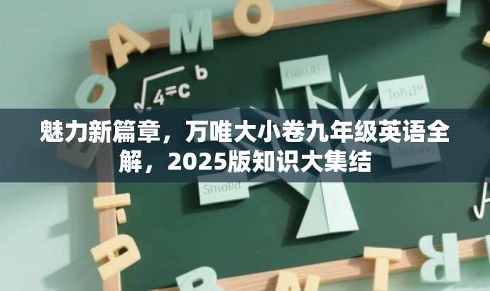 魅力新篇章,万唯大小卷九年级英语全解,2025版知识大集结 魅力新篇章,万唯大小卷九年级英语全解,2025版知识大集结