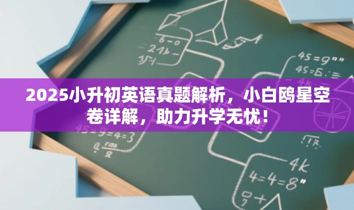 2025小升初英语真题解析,小白鸥星空卷详解,助力升学无忧! 2025小升初英语真题解析,小白鸥星空卷详解,助力升学无忧!