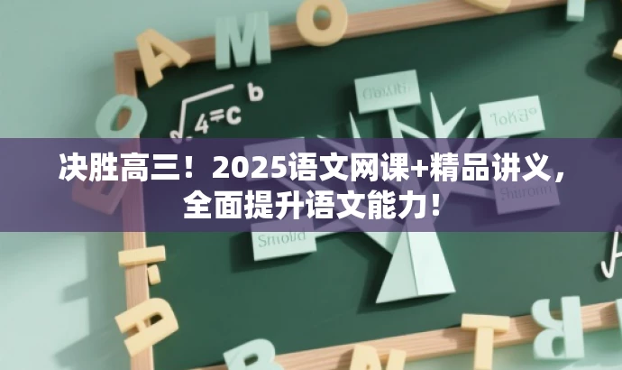 决胜高三！2025语文网课+精品讲义，全面提升语文能力！