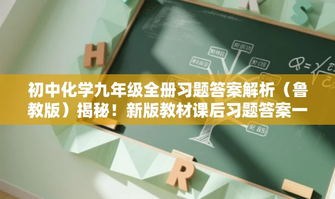 初中化学九年级全册习题答案解析(鲁教版)揭秘!新版教材课后习题答案一网打尽。 初中化学九年级全册习题答案解析(鲁教版)揭秘!新版教材课后习题答案一网打尽。