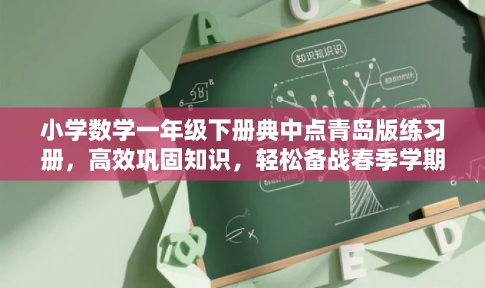小学数学一年级下册典中点青岛版练习册,高效巩固知识,轻松备战春季学期! 小学数学一年级下册典中点青岛版练习册,高效巩固知识,轻松备战春季学期!