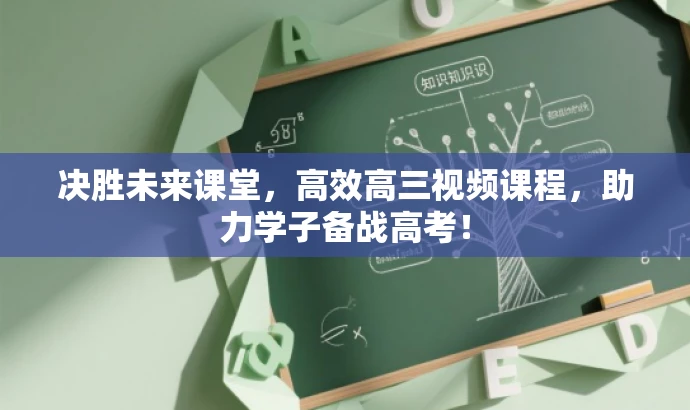 决胜未来课堂,高效高三视频课程,助力学子备战高考! 决胜未来课堂,高效高三视频课程,助力学子备战高考!