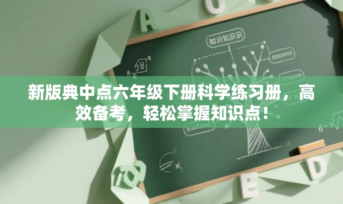 新版典中点六年级下册科学练习册,高效备考,轻松掌握知识点! 新版典中点六年级下册科学练习册,高效备考,轻松掌握知识点!