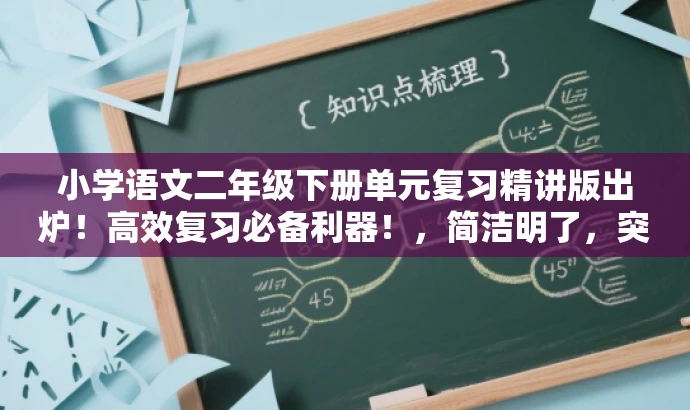 小学语文二年级下册单元复习精讲版出炉!高效复习必备利器!,简洁明了,突出了核心价值和目标人群需求,语言有吸引力,符合营销效果的要求。 小学语文二年级下册单元复习精讲版出炉!高效复习必备利器!,简洁明了,突出了核心价值和目标人群需求,语言有吸引力,符合营销效果的要求。