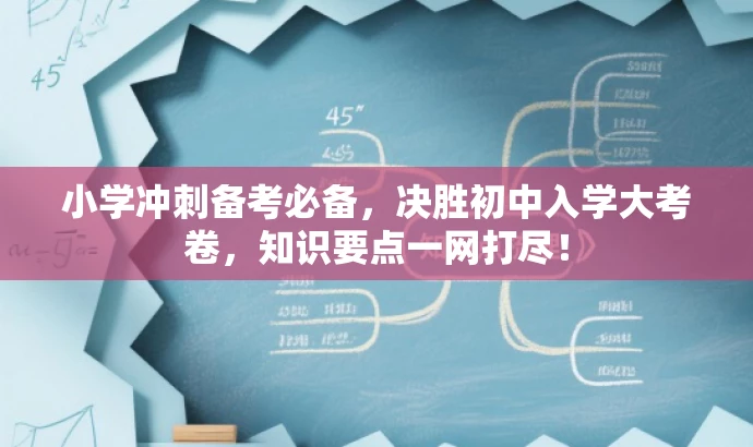 小学冲刺备考必备,决胜初中入学大考卷,知识要点一网打尽! 小学冲刺备考必备,决胜初中入学大考卷,知识要点一网打尽!