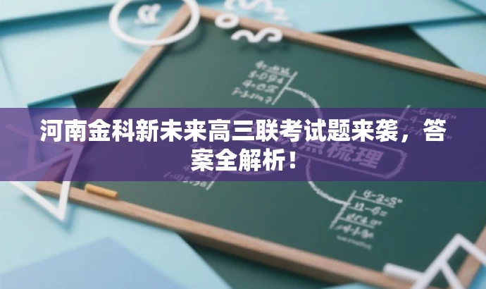 河南金科新未来高三联考试题来袭,答案全解析! 河南金科新未来高三联考试题来袭,答案全解析!