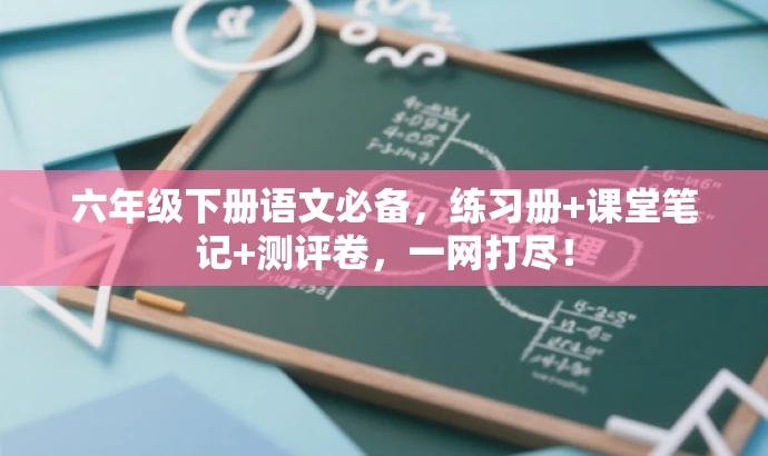 六年级下册语文必备,练习册+课堂笔记+测评卷,一网打尽! 六年级下册语文必备,练习册+课堂笔记+测评卷,一网打尽!