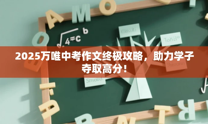 2025万唯中考作文终极攻略,助力学子夺取高分! 2025万唯中考作文终极攻略,助力学子夺取高分!