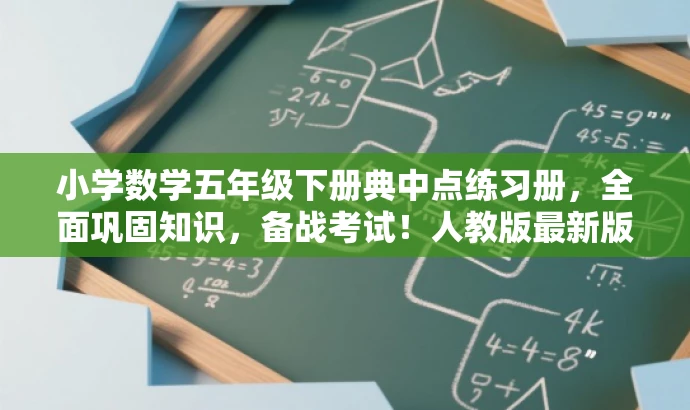 小学数学五年级下册典中点练习册,全面巩固知识,备战考试!人教版最新版。 小学数学五年级下册典中点练习册,全面巩固知识,备战考试!人教版最新版。