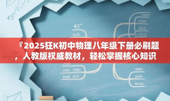 『2025狂K初中物理八年级下册必刷题,人教版权威教材,轻松掌握核心知识!』 『2025狂K初中物理八年级下册必刷题,人教版权威教材,轻松掌握核心知识!』