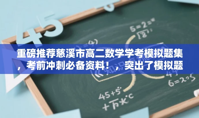 重磅推荐慈溪市高二数学学考模拟题集,考前冲刺必备资料!,突出了模拟题集的核心价值,针对慈溪市高二数学学考的学生群体,使用考前冲刺必备资料来吸引目标人群的注意力。 重磅推荐慈溪市高二数学学考模拟题集,考前冲刺必备资料!,突出了模拟题集的核心价值,针对慈溪市高二数学学考的学生群体,使用考前冲刺必备资料来吸引目标人群的注意力。