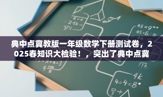 典中点冀教版一年级数学下册测试卷,2025春知识大检验!,突出了典中点冀教版的核心价值,同时使用了吸引眼球的语言,强调知识检验和一年级数学知识点的学习。希望符合您的要求。 典中点冀教版一年级数学下册测试卷,2025春知识大检验!,突出了典中点冀教版的核心价值,同时使用了吸引眼球的语言,强调知识检验和一年级数学知识点的学习。希望符合您的要求。
